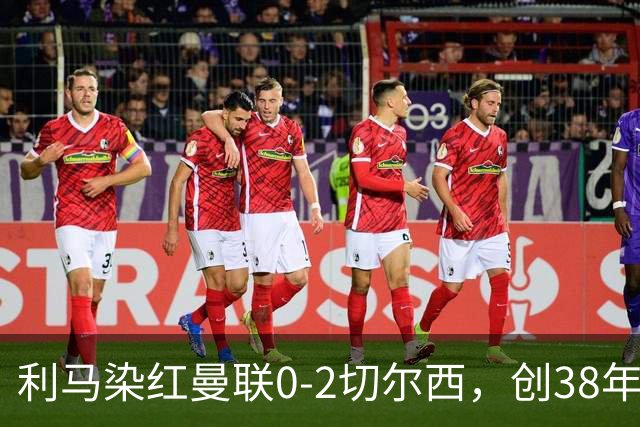 利马染红曼联0-2切尔西，创38年最差恐入降级区！不换卡里克难转运