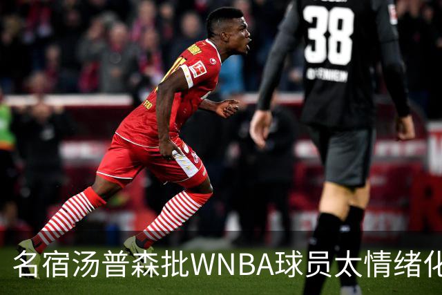 名宿汤普森批WNBA球员太情绪化，评论员：这不是秘密俱乐部