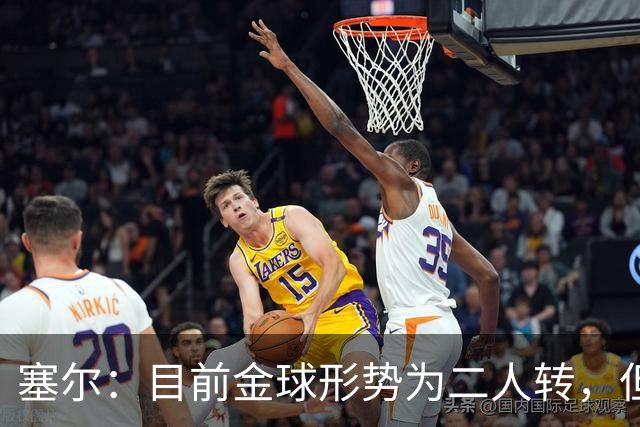 塞尔：目前金球形势为二人转，但无人敢将亚马尔列为头号热门