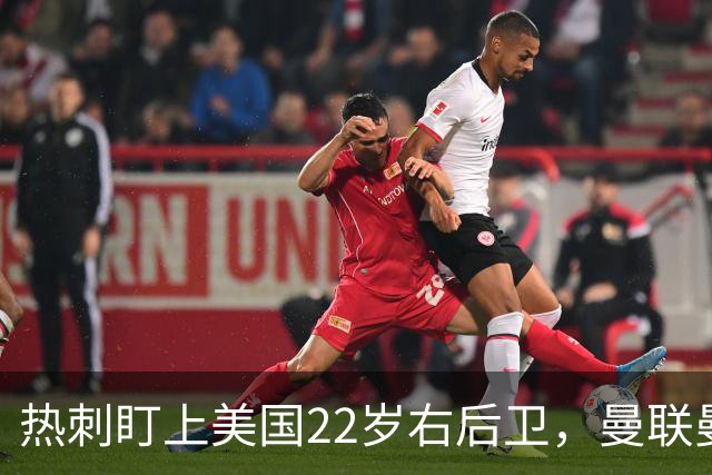 热刺盯上美国22岁右后卫，曼联曼城球探也在看