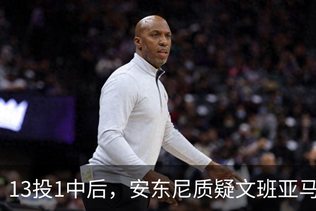13投1中后，安东尼质疑文班亚马：没看到任何开发出的技术